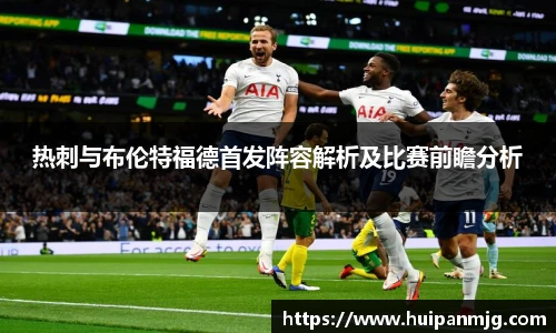 热刺与布伦特福德首发阵容解析及比赛前瞻分析